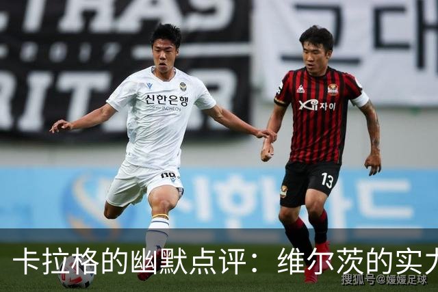 卡拉格的幽默点评：维尔茨的实力只有转会费的一半？